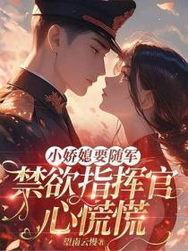 小娇媳要随军，禁欲指挥官心慌慌