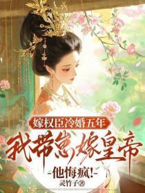 嫁权臣冷婚五年，我带崽嫁皇帝他悔疯！
