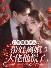 九零凝脂美人带娃离婚，大佬他慌了