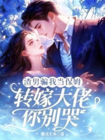 渣男骗我当保姆，转嫁大佬你别哭
