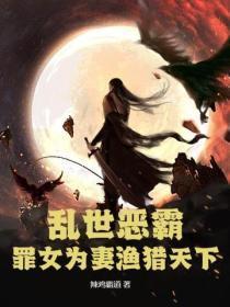 乱世恶霸，罪女为妻渔猎天下