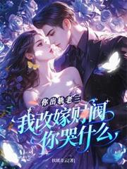 你出轨老三，我改嫁财阀你哭什么