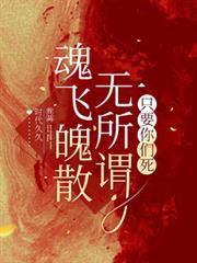 魂飞魄散无所谓，只要你们死