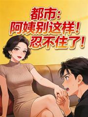 都市：阿姨別这样！忍不住了！
