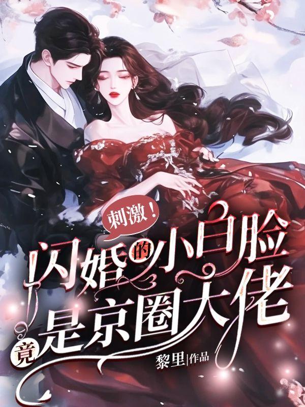 刺激！闪婚的小白脸竟是京圈大佬