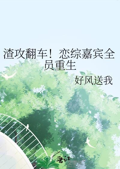 渣攻翻车！恋综嘉宾全员重生