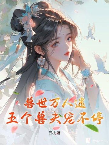 兽世万人迷：五个兽夫宠不停