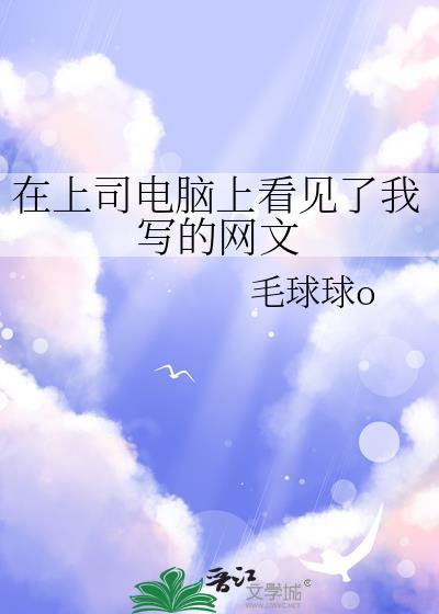在上司电脑上看见了我写的网文