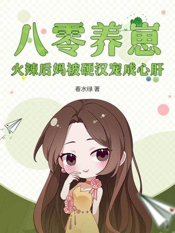 八零养崽，火辣后妈被硬汉宠成心肝