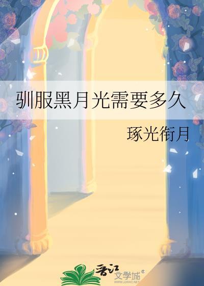 驯服黑月光需要多久