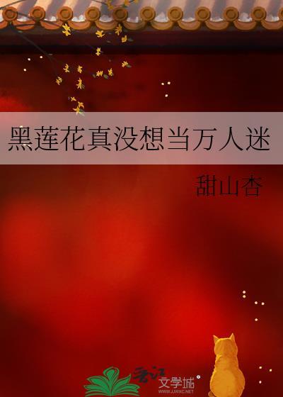 黑莲花真没想当万人迷