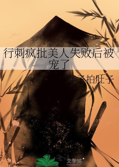 行刺疯批美人失败后被宠了