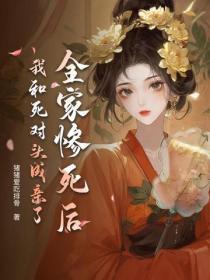 全家惨死后，我和死对头成亲了