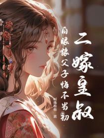 二嫁皇叔，白眼狼父子悔不当初