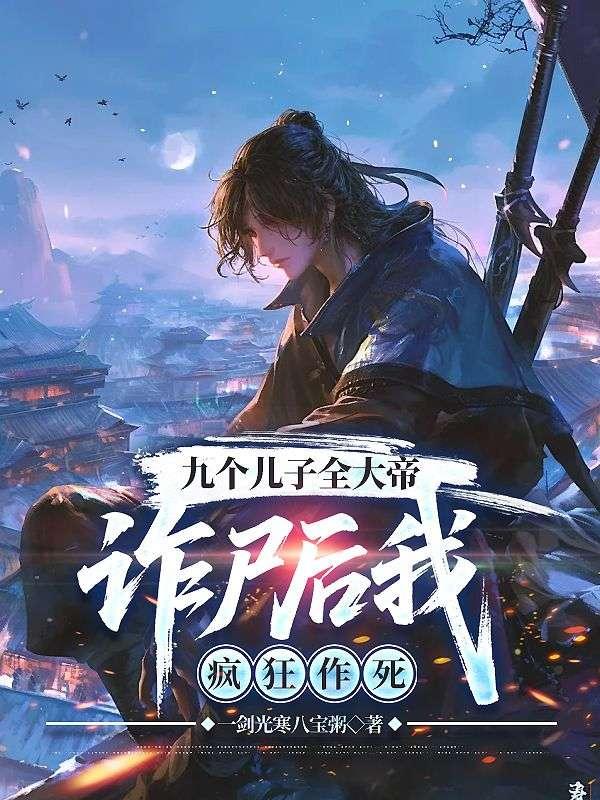 九个儿子全大帝，诈尸后我疯狂作死