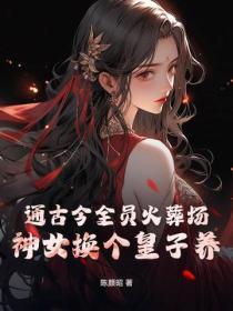 通古今全员火葬场，神女换个皇子养