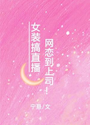 女装搞直播网恋到上司！