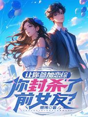 让你参加恋综，你封杀了前女友？