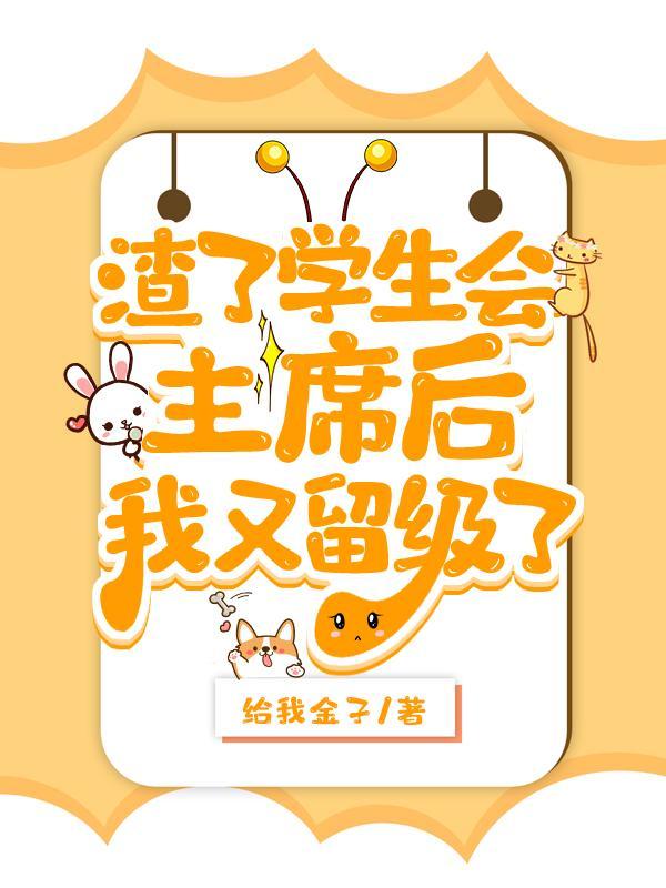 渣了学生会主席后被留级了